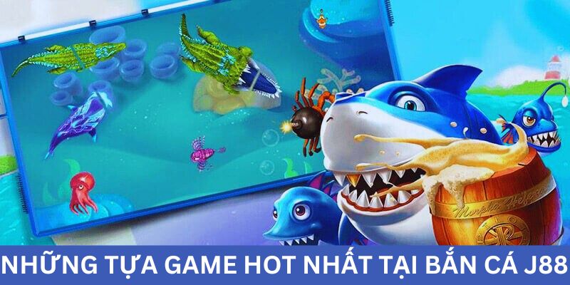Những trò nổi bật nhất tại sảnh game bắn cá j88